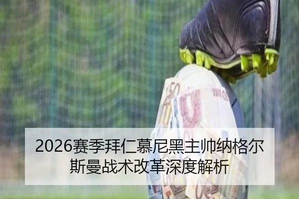 2026赛季拜仁慕尼黑主帅纳格尔斯曼战术改革深度解析